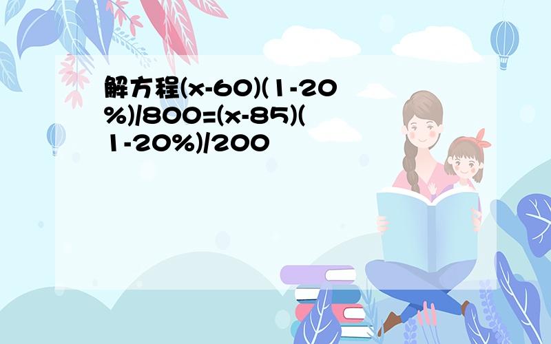 解方程(x-60)(1-20%)/800=(x-85)(1-20%)/200