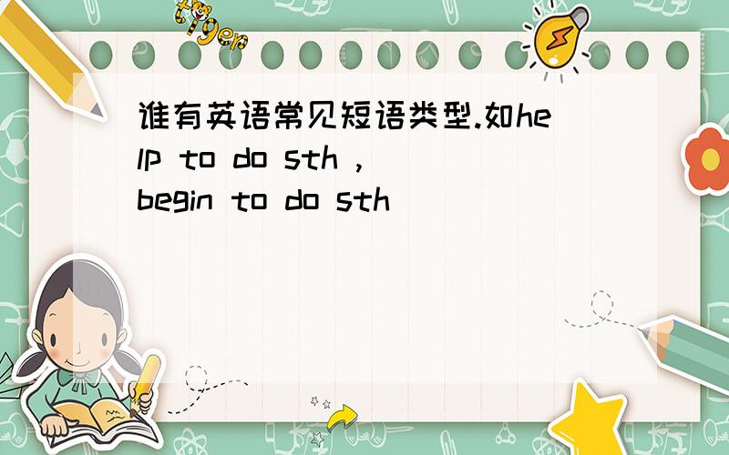 谁有英语常见短语类型.如help to do sth ,begin to do sth