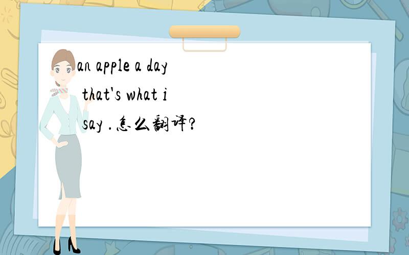 an apple a day that's what i say .怎么翻译?