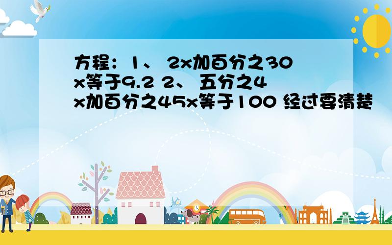 方程：1、 2x加百分之30x等于9.2 2、 五分之4x加百分之45x等于100 经过要清楚