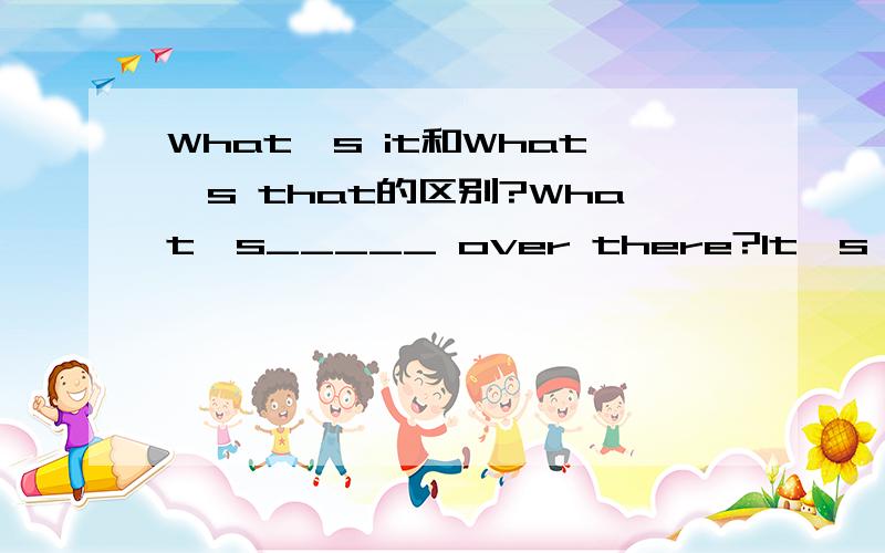 What's it和What's that的区别?What's_____ over there?It's a machine for cutting grass.A.it B.this C.that为什么A不可以?