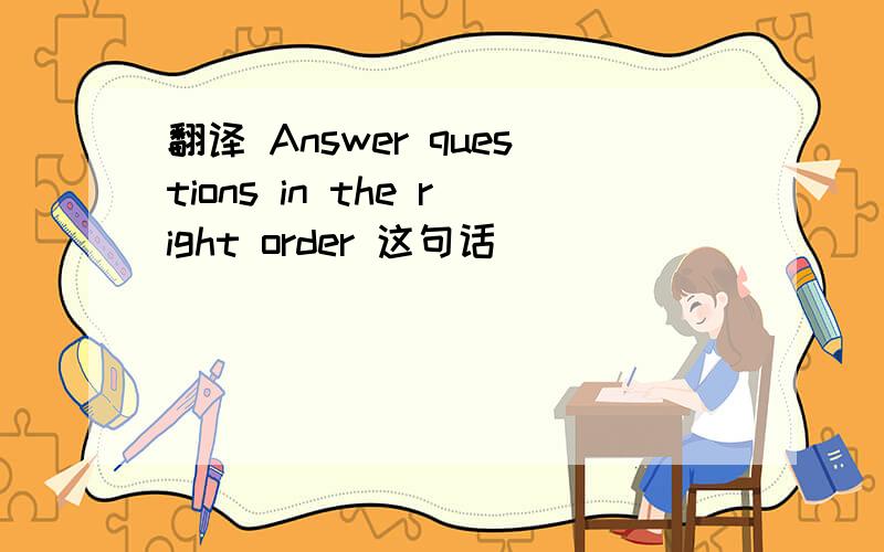 翻译 Answer questions in the right order 这句话