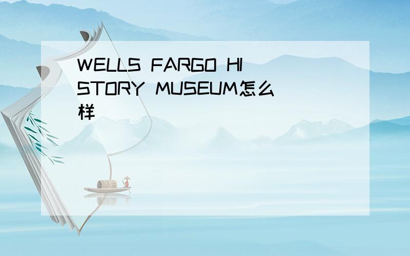 WELLS FARGO HISTORY MUSEUM怎么样