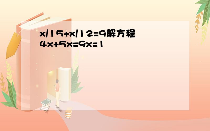 x/15+x/12=9解方程4x+5x=9x=1