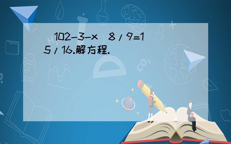 （102-3-x）8/9=15/16.解方程.