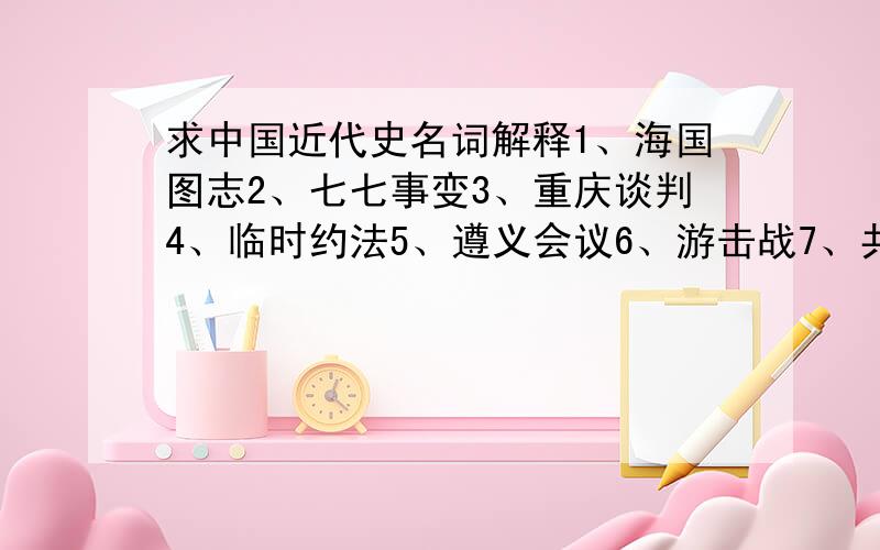 求中国近代史名词解释1、海国图志2、七七事变3、重庆谈判4、临时约法5、遵义会议6、游击战7、共同纲领8、二二八起义9、南京大屠杀10、三民主义11、新三民主义