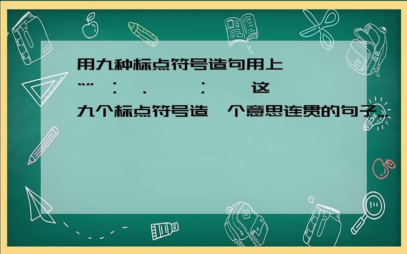 用九种标点符号造句用上《》 “” ：,.…… ； 、 这九个标点符号造一个意思连贯的句子...