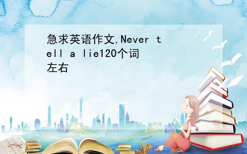 急求英语作文,Never tell a lie120个词左右