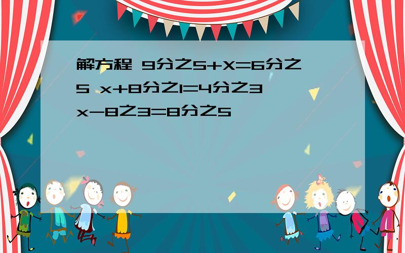 解方程 9分之5+X=6分之5 x+8分之1=4分之3 x-8之3=8分之5