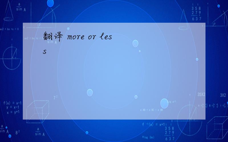 翻译 more or less