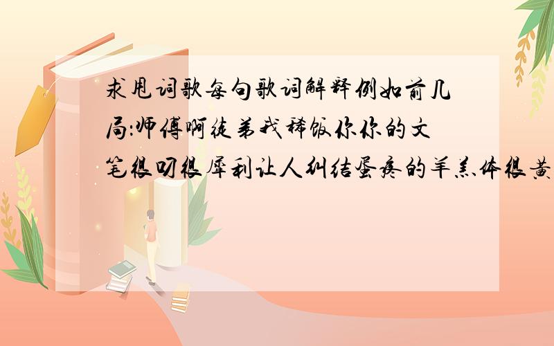 求甩词歌每句歌词解释例如前几局：师傅啊徒弟我稀饭你你的文笔很叼很犀利让人纠结蛋疼的羊羔体很黄很雷很囧也很给力