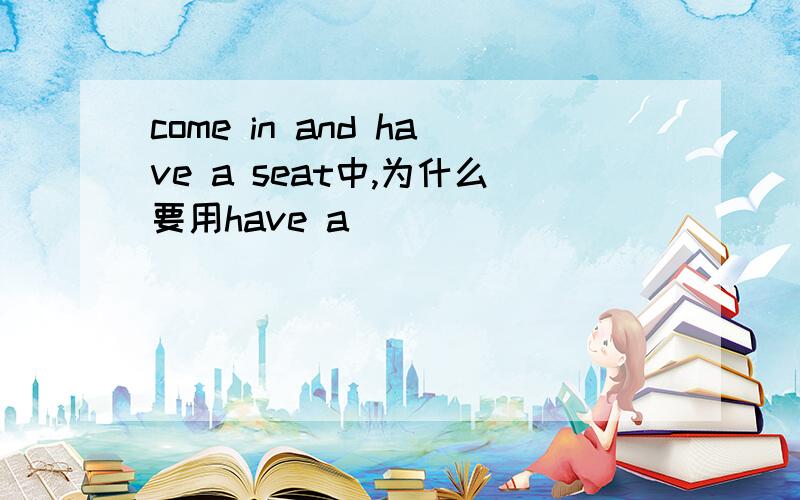 come in and have a seat中,为什么要用have a