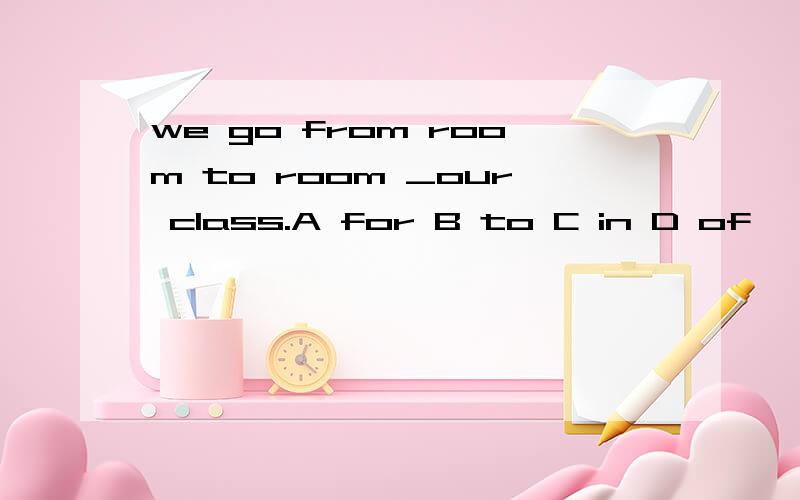 we go from room to room _our class.A for B to C in D of