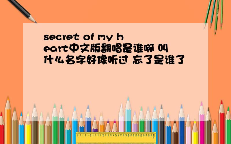 secret of my heart中文版翻唱是谁啊 叫什么名字好像听过 忘了是谁了