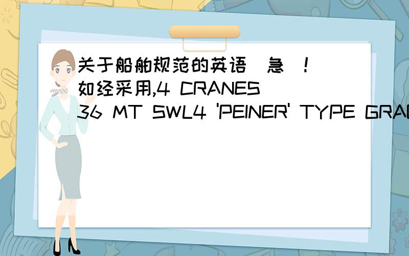 关于船舶规范的英语（急）!（如经采用,4 CRANES 36 MT SWL4 'PEINER' TYPE GRABS 13CUMTANKTOP25MT PSQM ALL HOLDS380CST RMG35