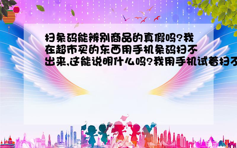 扫条码能辨别商品的真假吗?我在超市买的东西用手机条码扫不出来,这能说明什么吗?我用手机试着扫不同商品的条码,有的显示出商品信息,有的也是不显示,