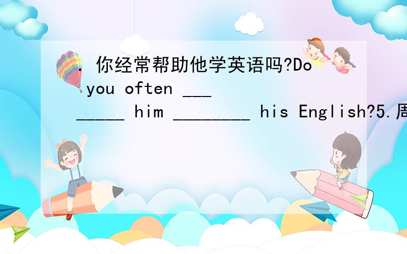 ．你经常帮助他学英语吗?Do you often ________ him ________ his English?5.周迅是我最喜欢的歌星.Zhouxun is my ___________ singer.