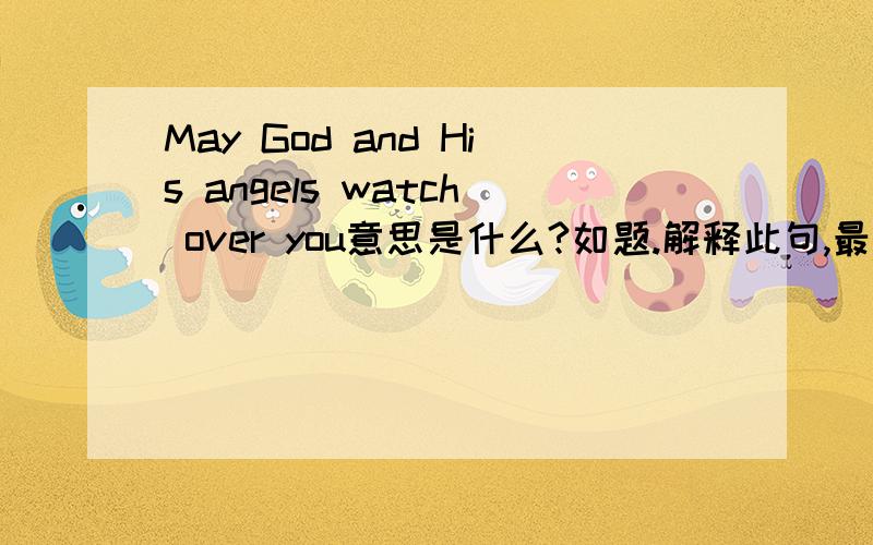 May God and His angels watch over you意思是什么?如题.解释此句,最好是标准翻译.