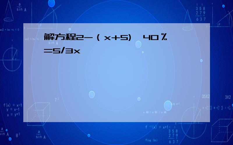 解方程2-（x+5)*40％=5/3x