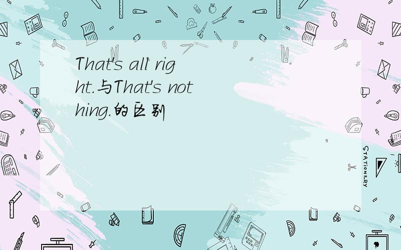 That's all right.与That's nothing.的区别