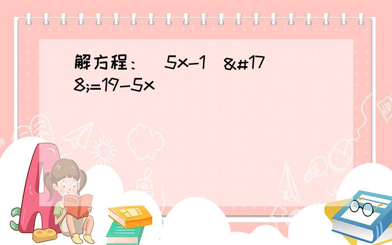 解方程：（5x-1）²=19-5x