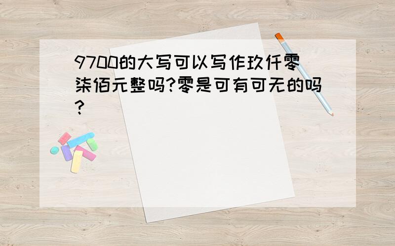 9700的大写可以写作玖仟零柒佰元整吗?零是可有可无的吗?