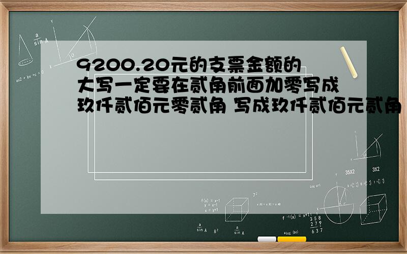 9200.20元的支票金额的大写一定要在贰角前面加零写成玖仟贰佰元零贰角 写成玖仟贰佰元贰角（整）不行吗 今天银行的不给过 一定要重开我去查了人行的正确填写票据.的基本规定 有这么一