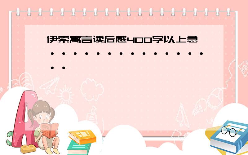 伊索寓言读后感400字以上急················