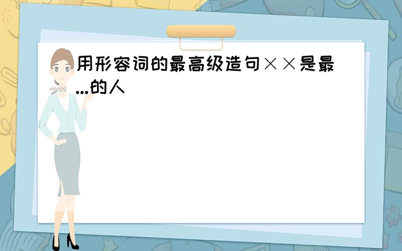 用形容词的最高级造句××是最...的人