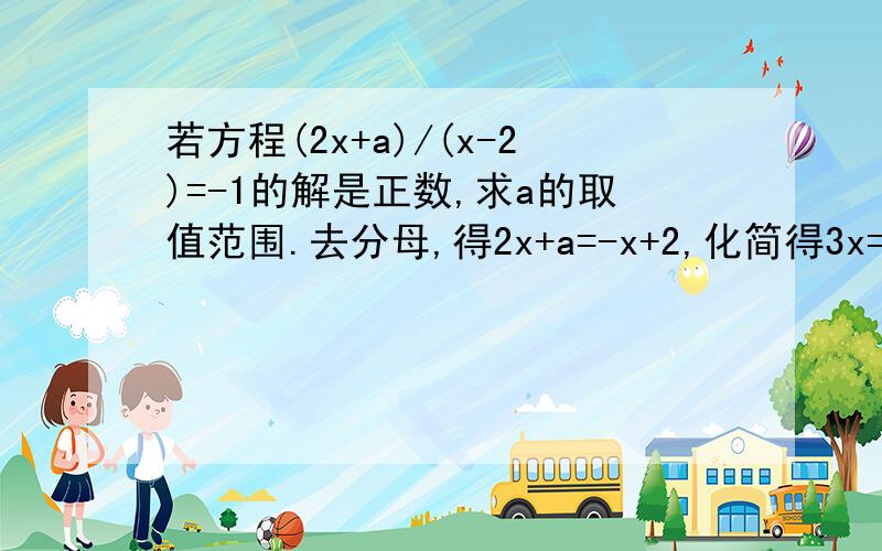 若方程(2x+a)/(x-2)=-1的解是正数,求a的取值范围.去分母,得2x+a=-x+2,化简得3x=2-a,所以x=(2-a)/3.欲使方程有正根,必须(2-a)/3>0,所以a