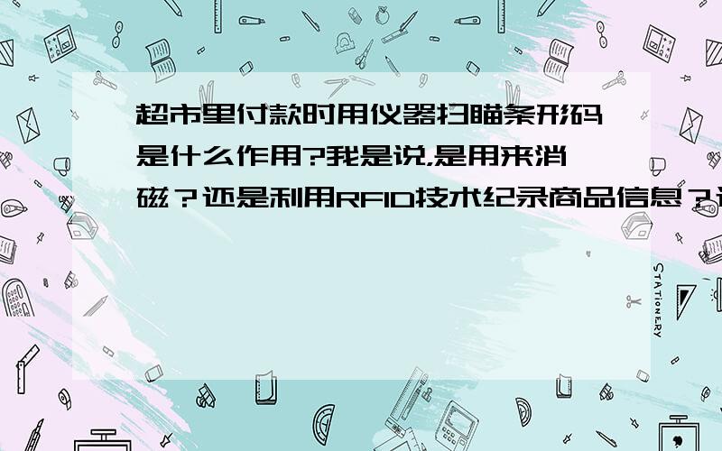 超市里付款时用仪器扫瞄条形码是什么作用?我是说，是用来消磁？还是利用RFID技术纪录商品信息？还是其他的？不是问条形码的作用。是问扫描的作用，