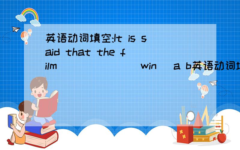 英语动词填空:It is said that the film ______(win) a b英语动词填空:It is said that the film ______(win) a big award for the story.中文:据说,这部电影因为它的故事情节获得了一个大奖..