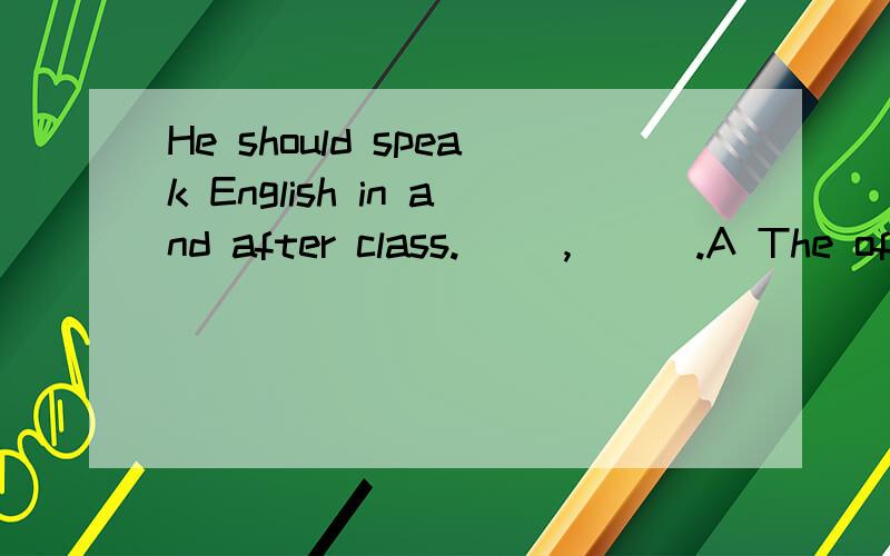 He should speak English in and after class.__ ,___.A The often ,the better B Much ,betterC The more ,the better D More ,better 应该选哪个.并写出理由。