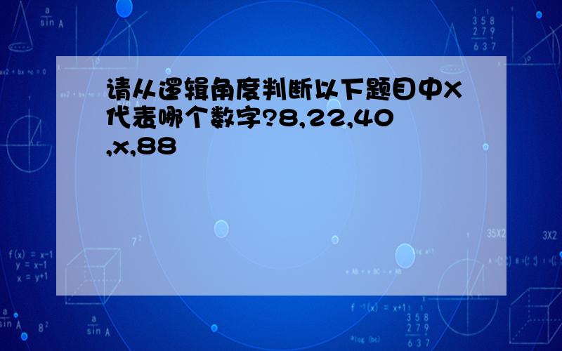 请从逻辑角度判断以下题目中X代表哪个数字?8,22,40,x,88