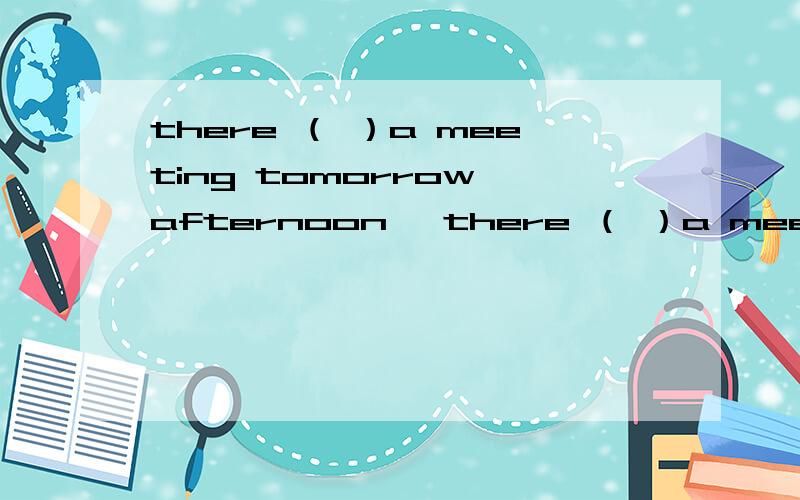 there （ ）a meeting tomorrow afternoon ​there （ ）a meeting tomorrow afternoonAwill be going to Bwill going to be C is going to be Dwill going to be答案是c为什么啊?我觉得a也行啊