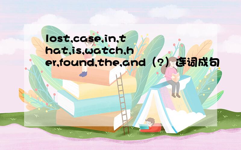 lost,case,in,that,is,watch,her,found,the,and（?）连词成句