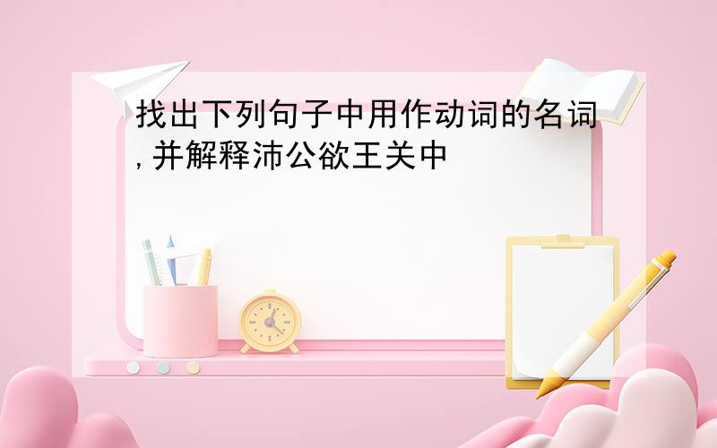 找出下列句子中用作动词的名词,并解释沛公欲王关中