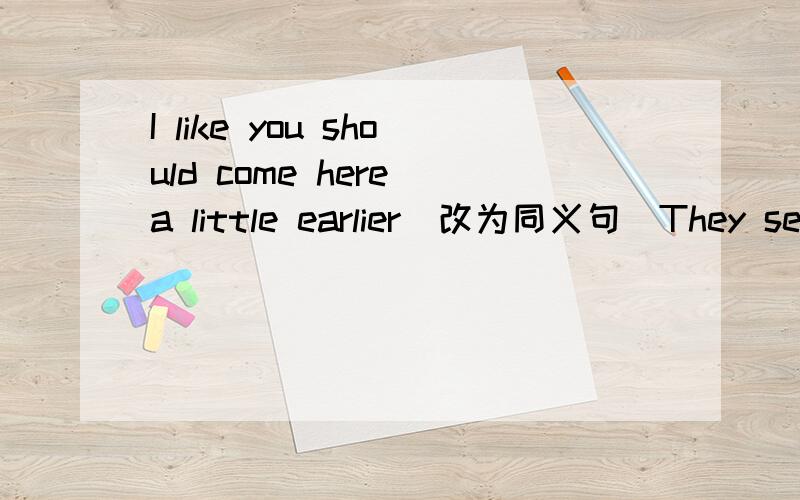 I like you should come here a little earlier(改为同义句)They set up a help center to help the homeless people（改为定语从句）