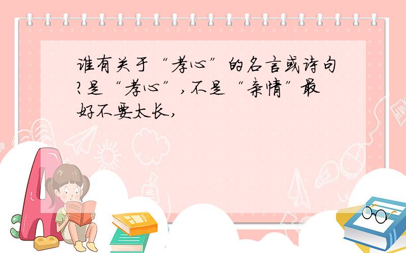 谁有关于“孝心”的名言或诗句?是“孝心”,不是“亲情”最好不要太长,