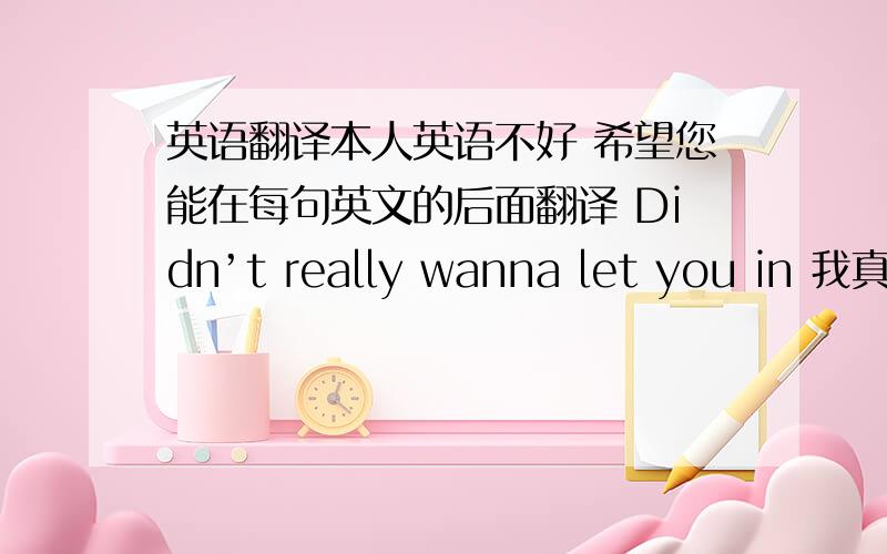 英语翻译本人英语不好 希望您能在每句英文的后面翻译 Didn’t really wanna let you in 我真的不想这么快就爱上你 Took a time to get under my skin 需要一段时间我才能让你进入我的心 这样最好 Jaci Velasq