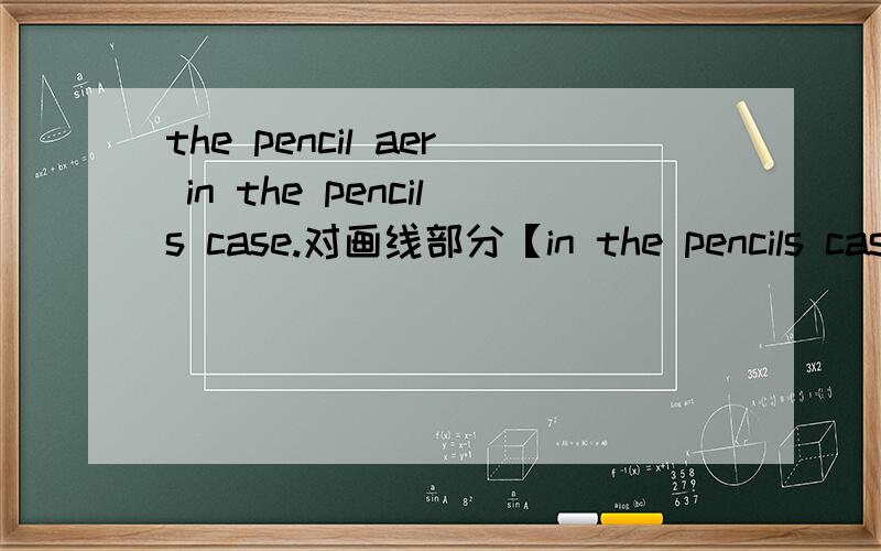 the pencil aer in the pencils case.对画线部分【in the pencils case】对画线部分提问提问the pencil aer in the pencils case.【对画线部分【in the pencils case】对画线部分提问】the notebook is on the bed.【一般疑问句