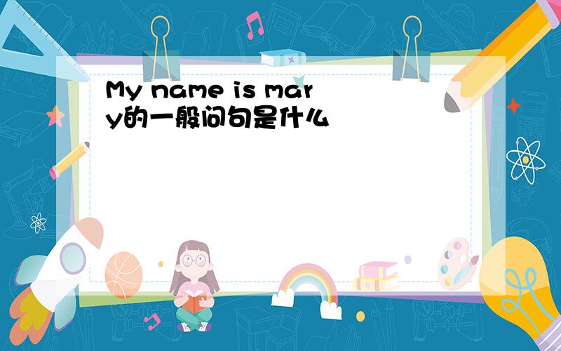 My name is mary的一般问句是什么