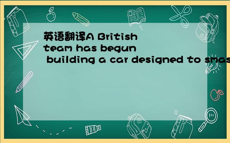 英语翻译A British team has begun building a car designed to smash all previous land speed records and go faster than even the speed of sound.The supersonic car,called Bloodhound,is expected to reach an awe-inspiring 1,000mph (1,610km/h),while sou