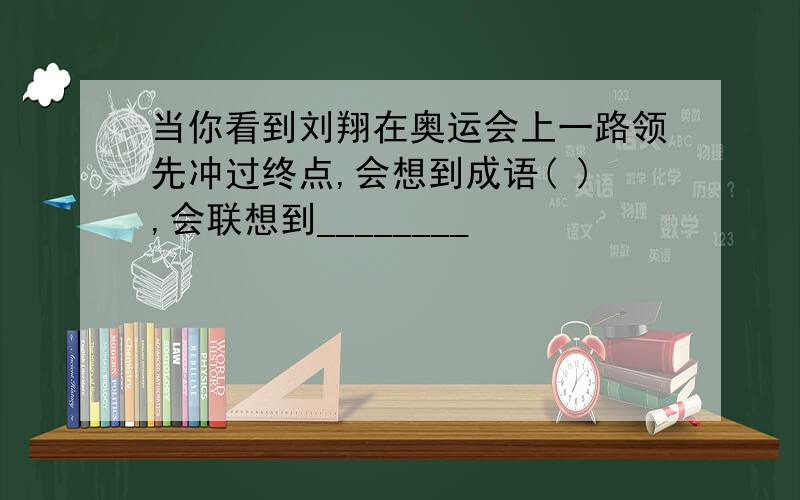 当你看到刘翔在奥运会上一路领先冲过终点,会想到成语( ),会联想到________