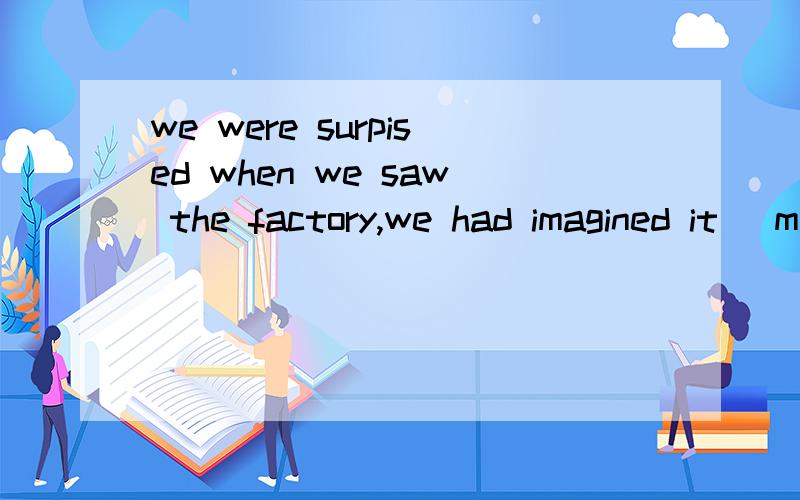 we were surpised when we saw the factory,we had imagined it _much bigger A having been B to be C be D being答案是B