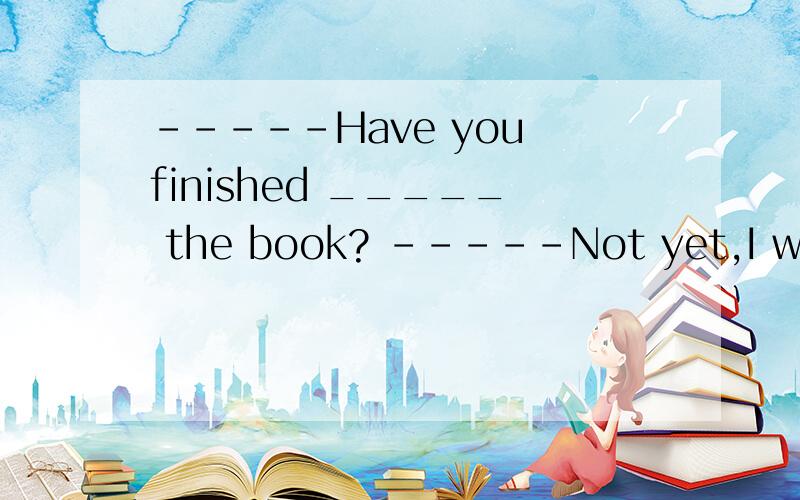 -----Have you finished _____ the book? -----Not yet,I will try ___ it to you before Friday.A.reading;returningB.to read;to returnC.reading;to returnD.to fead;return