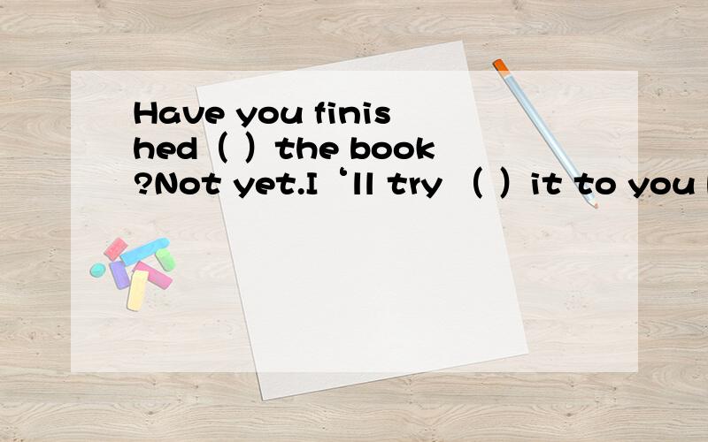 Have you finished（ ）the book?Not yet.I‘ll try （ ）it to you before Friday.A reading returning B to read to return C reading to return D to read returning