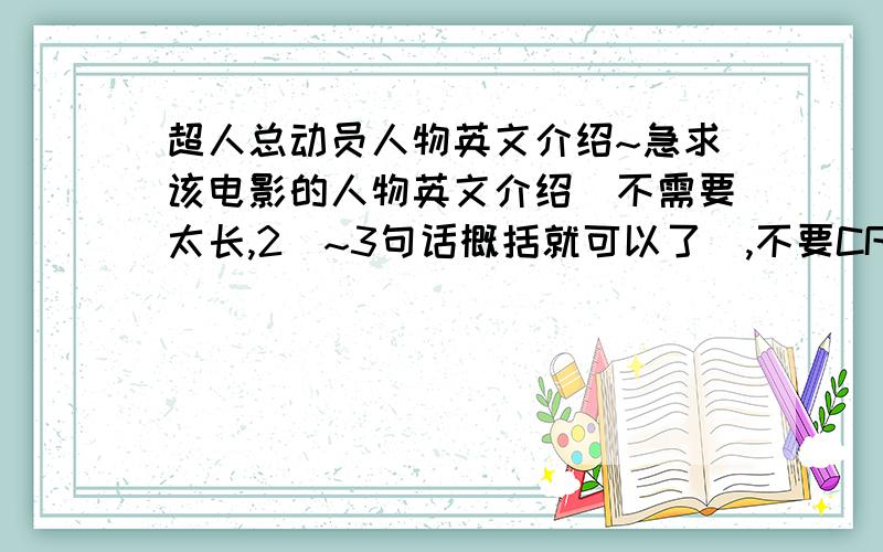 超人总动员人物英文介绍~急求该电影的人物英文介绍（不需要太长,2`~3句话概括就可以了）,不要CRTL C+CTRL GOOGLE翻译不要!