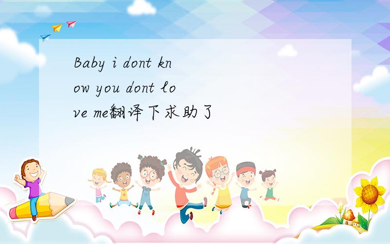 Baby i dont know you dont love me翻译下求助了