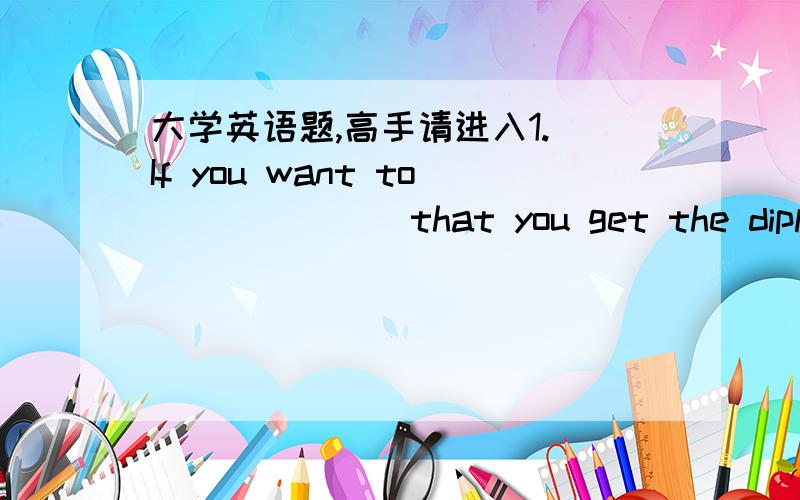 大学英语题,高手请进入1. If you want to ______ that you get the diploma,you have to work harder and take all these curricula and pass them.    A. insure       B.assure           C.ensure           D. secure2.  The picture ____ thedays when I